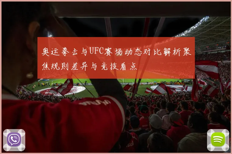 奥运拳击与UFC赛场动态对比解析聚焦规则差异与竞技看点
